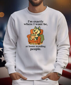 I’m Exactly Where I Want Be At Home Avoiding People T-Shirt