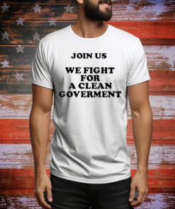 Join Us We Fight For A Clean Government Tee Shirt