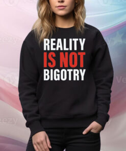 Reality Is Not Bigotry Tee Shirt