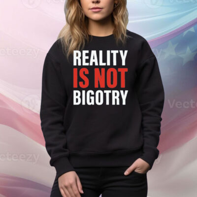 Reality Is Not Bigotry Tee Shirt