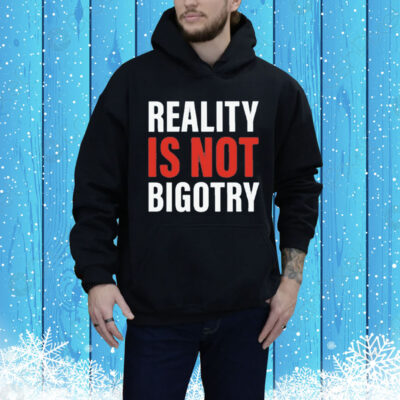 Reality Is Not Bigotry Tee Shirt