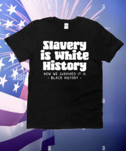 Slavery Is White History How We Survived It Is Black History T-Shirt