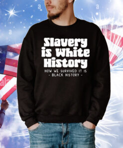 Slavery Is White History How We Survived It Is Black History T-Shirt