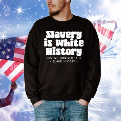 Slavery Is White History How We Survived It Is Black History T-Shirt