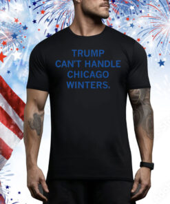 Trump Can't Handle Chicago Winters Tee Shirt