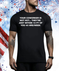 Your Coworker Is Not Hot Tee Shirt